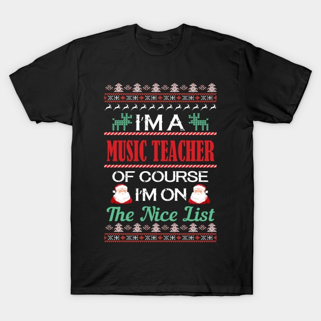 I'M A Music Teacher Of Course I'M On The Nice List - music teacher christmas gift T-Shirt by Designerabhijit